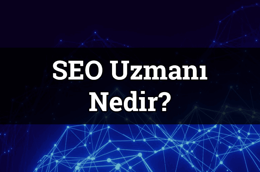 SEO Uzmanı Nedir? Nasıl SEO Uzmanı Olunur?