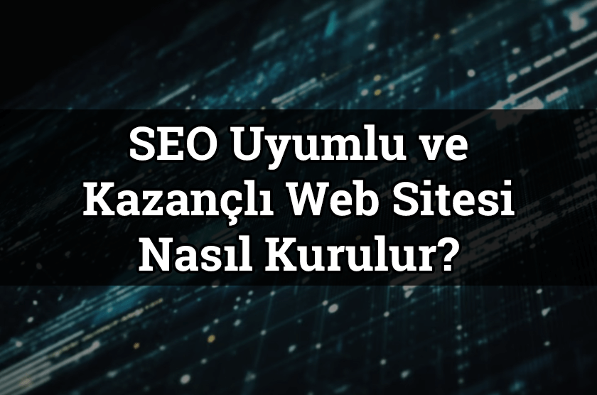 SEO Uyumlu ve Kazançlı Web Sitesi Kurma Rehberi